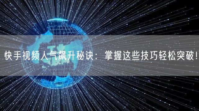 快手视频人气飙升秘诀：掌握这些技巧轻松突破！