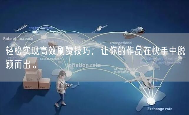 轻松实现高效刷赞技巧，让你的作品在快手中脱颖而出。
