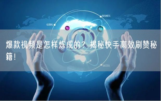 爆款视频是怎样炼成的？揭秘快手高效刷赞秘籍！