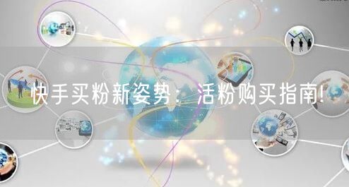 快手买粉新姿势：活粉购买指南!