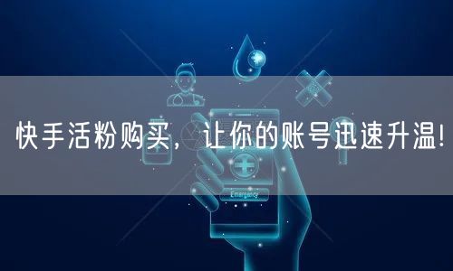快手活粉购买，让你的账号迅速升温!