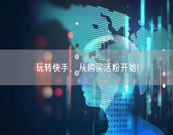 玩转快手，从购买活粉开始!