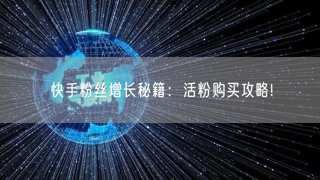 快手粉丝增长秘籍：活粉购买攻略!