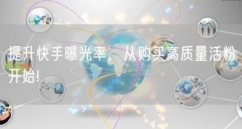提升快手曝光率，从购买高质量活粉开始!