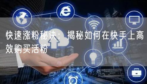 快速涨粉秘诀：揭秘如何在快手上高效购买活粉