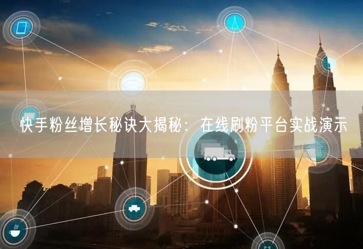 快手粉丝增长秘诀大揭秘：在线刷粉平台实战演示