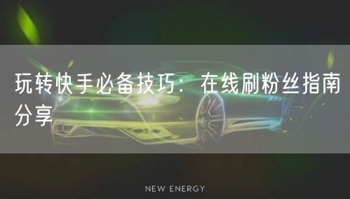 玩转快手必备技巧：在线刷粉丝指南分享