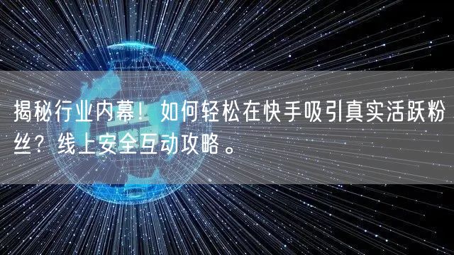 揭秘行业内幕！如何轻松在快手吸引真实活跃粉丝？线上安全互动攻略。
