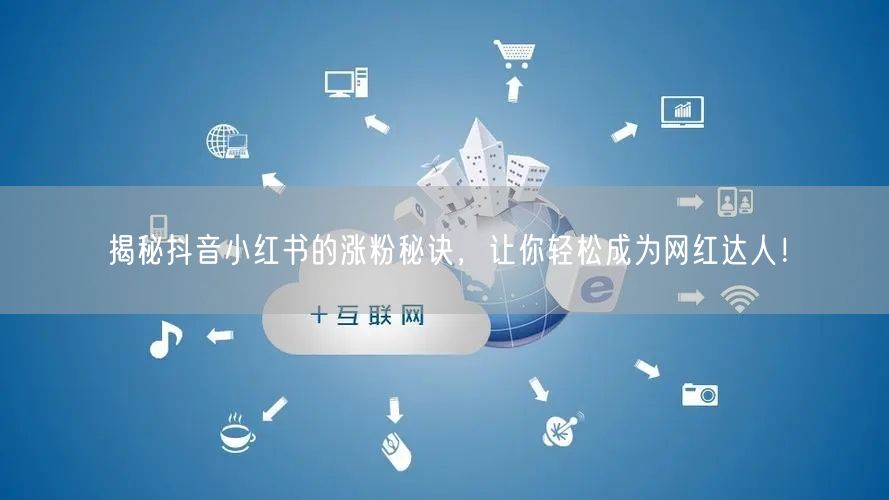 揭秘抖音小红书的涨粉秘诀，让你轻松成为网红达人！