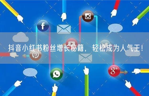 抖音小红书粉丝增长秘籍，轻松成为人气王！