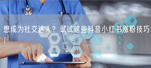 想成为社交达人？试试这些抖音小红书涨粉技巧！