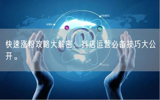 快速涨粉攻略大解密：抖店运营必备技巧大公开。