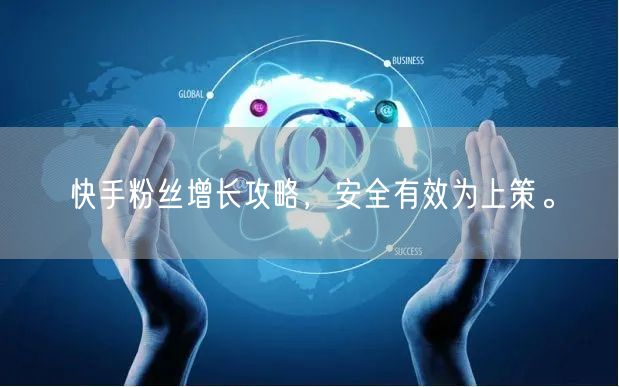 快手粉丝增长攻略，安全有效为上策。