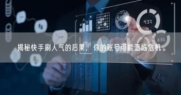揭秘快手刷人气的后果，你的账号可能面临危机。
