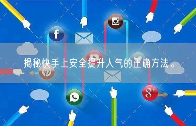 揭秘快手上安全提升人气的正确方法。