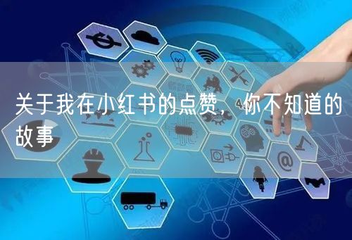 关于我在小红书的点赞，你不知道的故事