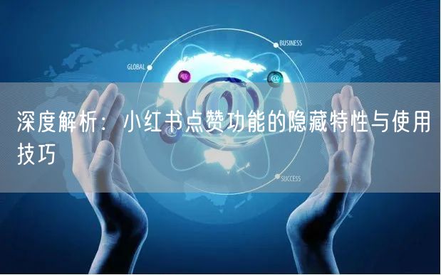 深度解析：小红书点赞功能的隐藏特性与使用技巧