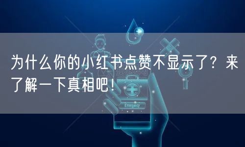 为什么你的小红书点赞不显示了？来了解一下真相吧！