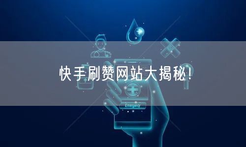 快手刷赞网站大揭秘！