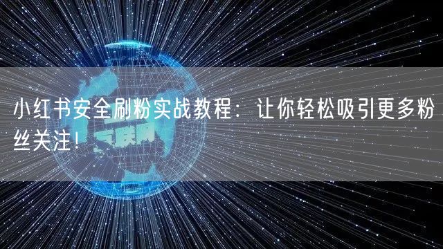 小红书安全刷粉实战教程：让你轻松吸引更多粉丝关注！