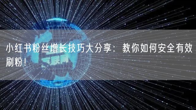 小红书粉丝增长技巧大分享：教你如何安全有效刷粉！