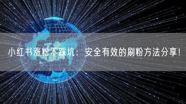 小红书涨粉不踩坑：安全有效的刷粉方法分享！