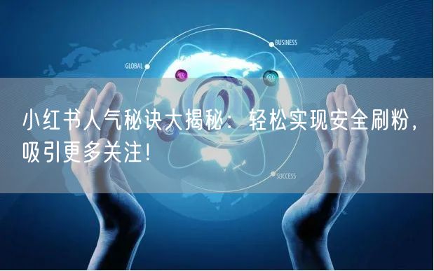 小红书人气秘诀大揭秘：轻松实现安全刷粉，吸引更多关注！