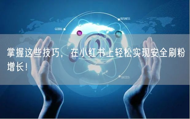 掌握这些技巧，在小红书上轻松实现安全刷粉增长！