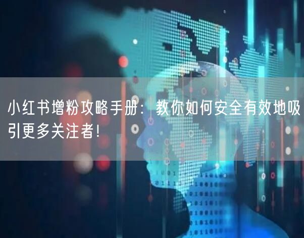 小红书增粉攻略手册：教你如何安全有效地吸引更多关注者！