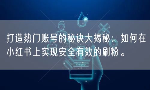 打造热门账号的秘诀大揭秘：如何在小红书上实现安全有效的刷粉。