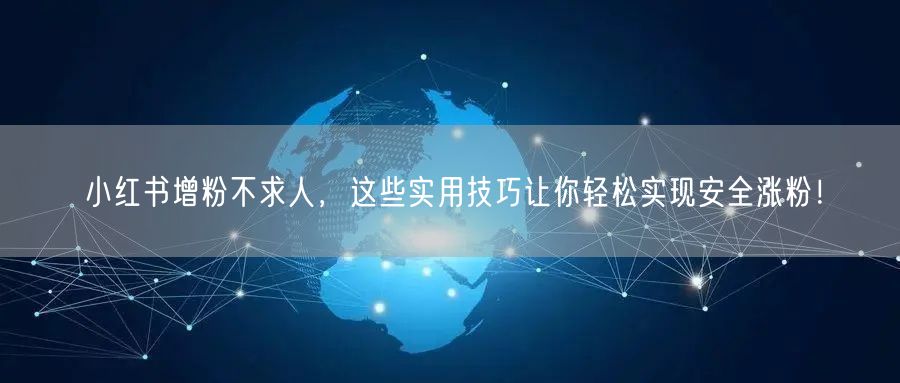 小红书增粉不求人，这些实用技巧让你轻松实现安全涨粉！