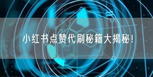 小红书点赞代刷秘籍大揭秘！