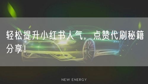 轻松提升小红书人气，点赞代刷秘籍分享！
