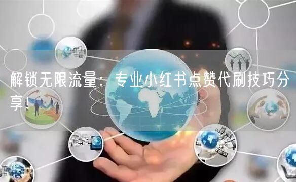 解锁无限流量：专业小红书点赞代刷技巧分享！