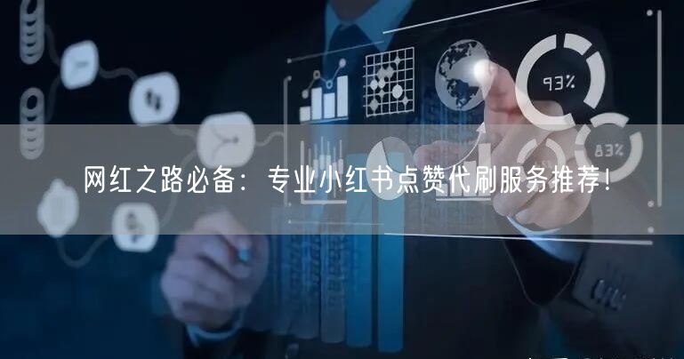 网红之路必备：专业小红书点赞代刷服务推荐！