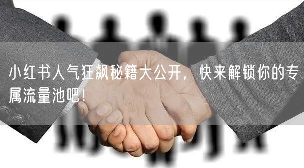 小红书人气狂飙秘籍大公开，快来解锁你的专属流量池吧！