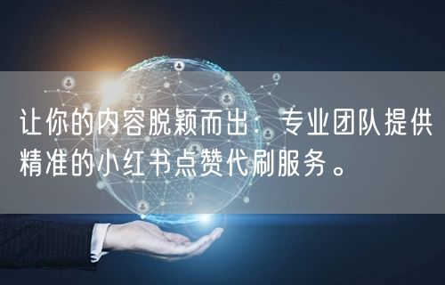 让你的内容脱颖而出：专业团队提供精准的小红书点赞代刷服务。