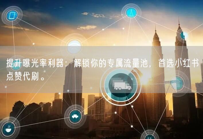 提升曝光率利器：解锁你的专属流量池，首选小红书点赞代刷。