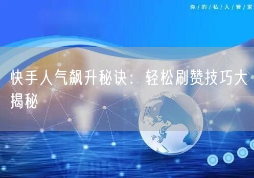 快手人气飙升秘诀：轻松刷赞技巧大揭秘