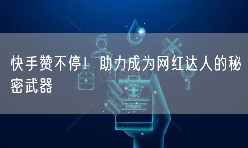快手赞不停！助力成为网红达人的秘密武器