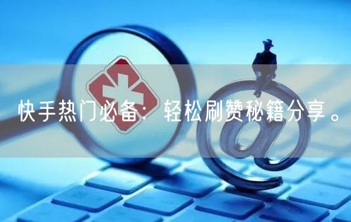 快手热门必备：轻松刷赞秘籍分享。