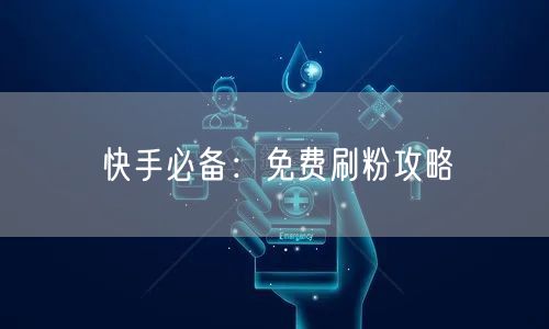 快手必备：免费刷粉攻略