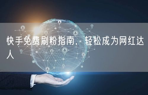 快手免费刷粉指南，轻松成为网红达人