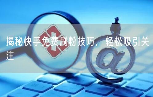 揭秘快手免费刷粉技巧，轻松吸引关注