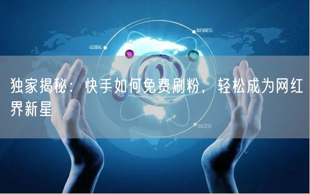 独家揭秘：快手如何免费刷粉，轻松成为网红界新星