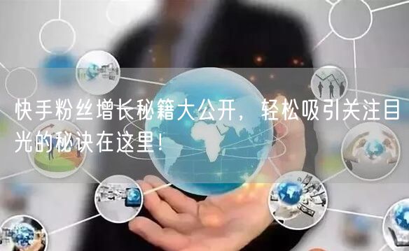 快手粉丝增长秘籍大公开，轻松吸引关注目光的秘诀在这里！