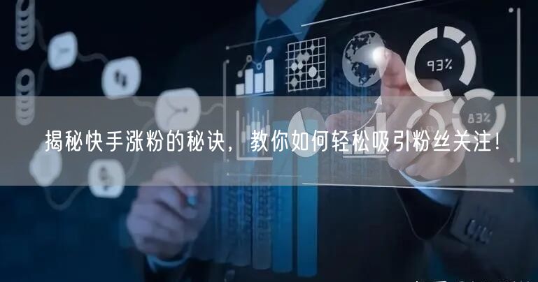揭秘快手涨粉的秘诀，教你如何轻松吸引粉丝关注！