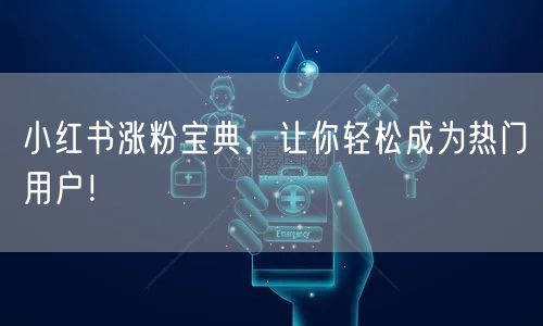 小红书涨粉宝典，让你轻松成为热门用户！