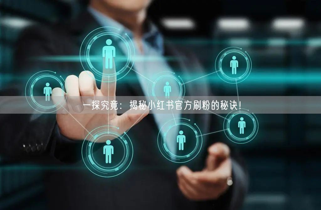 一探究竟：揭秘小红书官方刷粉的秘诀！