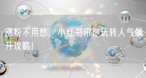 涨粉不用愁，小红书带你玩转人气飙升攻略！